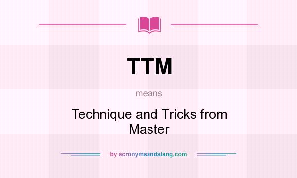 What does TTM mean? It stands for Technique and Tricks from Master