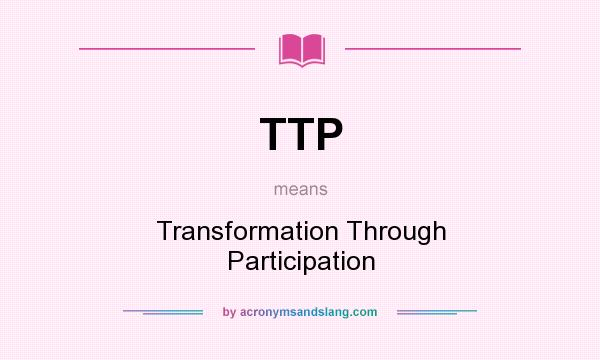 What does TTP mean? It stands for Transformation Through Participation