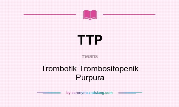 What does TTP mean? It stands for Trombotik Trombositopenik Purpura