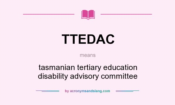 What does TTEDAC mean? It stands for tasmanian tertiary education disability advisory committee