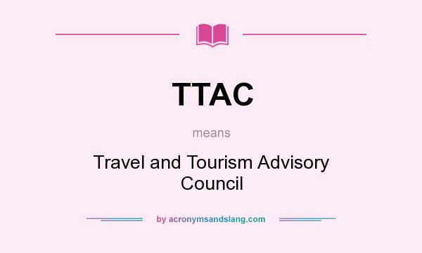 What does TTAC mean? It stands for Travel and Tourism Advisory Council