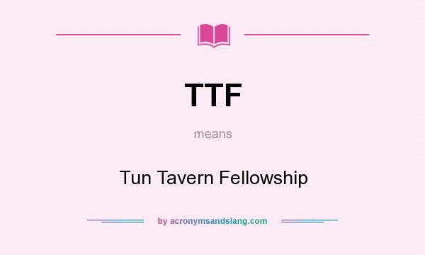 What does TTF mean? It stands for Tun Tavern Fellowship