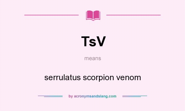 What does TsV mean? It stands for serrulatus scorpion venom