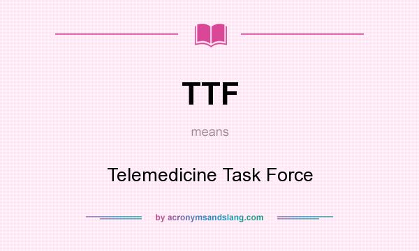 What does TTF mean? It stands for Telemedicine Task Force