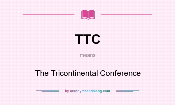 What does TTC mean? It stands for The Tricontinental Conference