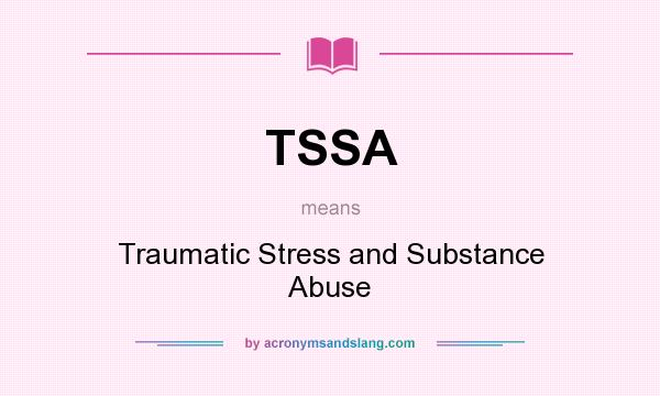 What does TSSA mean? It stands for Traumatic Stress and Substance Abuse