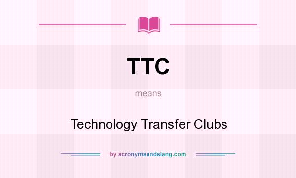 What does TTC mean? It stands for Technology Transfer Clubs