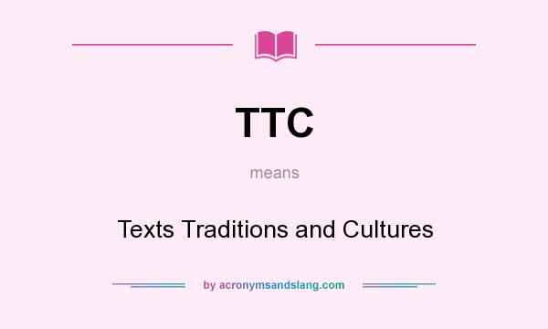 What does TTC mean? It stands for Texts Traditions and Cultures