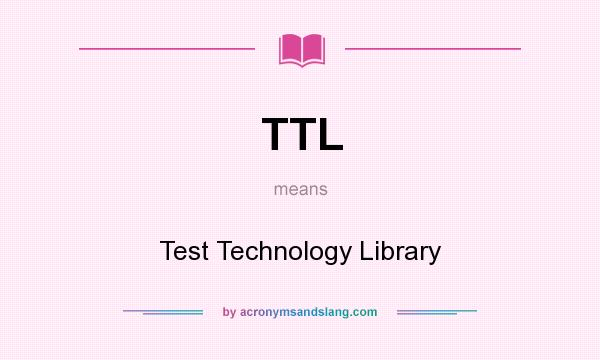 What does TTL mean? It stands for Test Technology Library