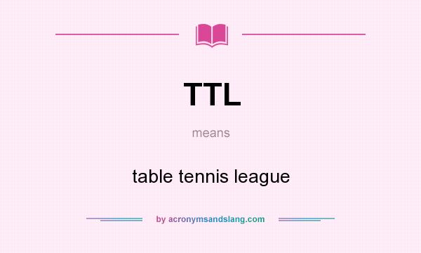 What does TTL mean? It stands for table tennis league