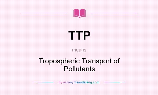 What does TTP mean? It stands for Tropospheric Transport of Pollutants