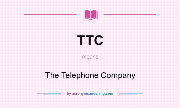What does TTC mean? It stands for The Telephone Company
