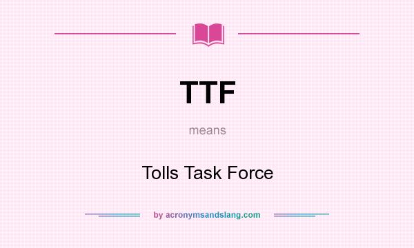 What does TTF mean? It stands for Tolls Task Force