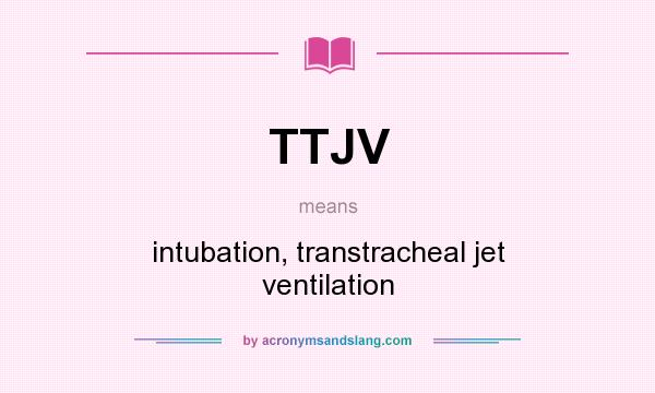 What does TTJV mean? It stands for intubation, transtracheal jet ventilation