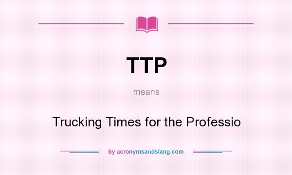 What does TTP mean? It stands for Trucking Times for the Professio