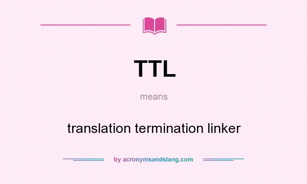 What does TTL mean? It stands for translation termination linker
