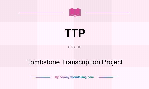 What does TTP mean? It stands for Tombstone Transcription Project