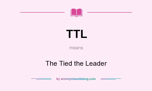 What does TTL mean? It stands for The Tied the Leader