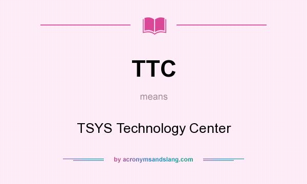 What does TTC mean? It stands for TSYS Technology Center