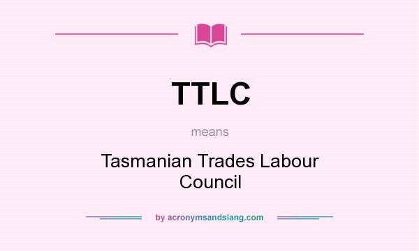 What does TTLC mean? It stands for Tasmanian Trades Labour Council