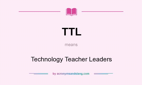What does TTL mean? It stands for Technology Teacher Leaders