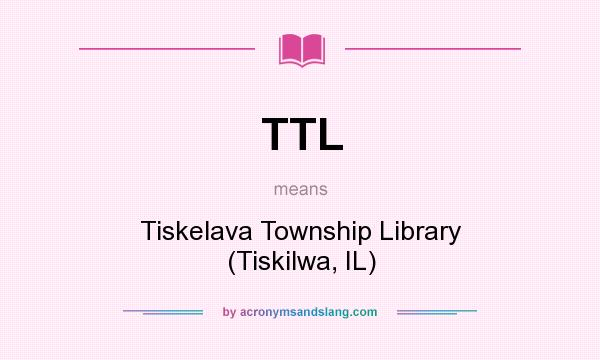What does TTL mean? It stands for Tiskelava Township Library (Tiskilwa, IL)