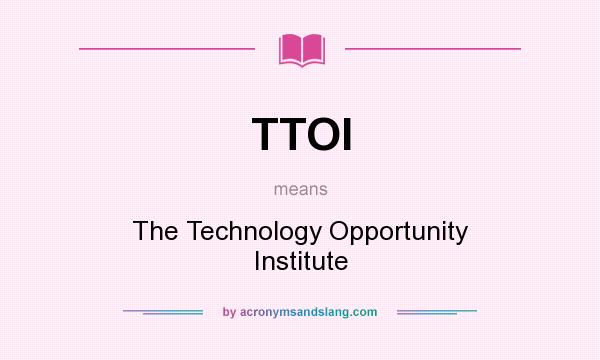 What does TTOI mean? It stands for The Technology Opportunity Institute