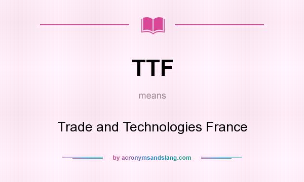 What does TTF mean? It stands for Trade and Technologies France