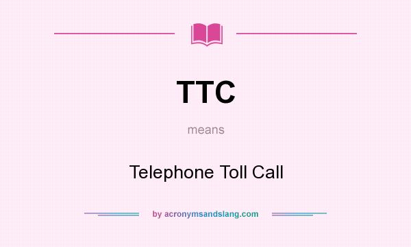 What does TTC mean? It stands for Telephone Toll Call