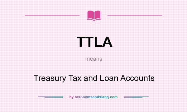 What does TTLA mean? It stands for Treasury Tax and Loan Accounts