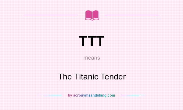 What does TTT mean? It stands for The Titanic Tender