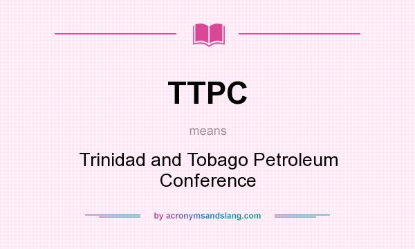 What does TTPC mean? It stands for Trinidad and Tobago Petroleum Conference