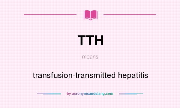 What does TTH mean? It stands for transfusion-transmitted hepatitis