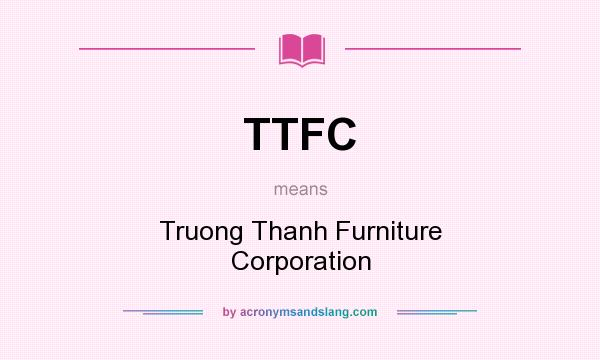 What does TTFC mean? It stands for Truong Thanh Furniture Corporation