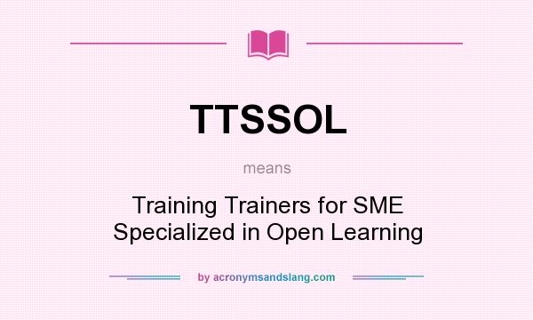 What does TTSSOL mean? It stands for Training Trainers for SME Specialized in Open Learning