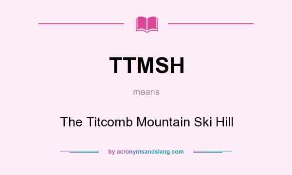 What does TTMSH mean? It stands for The Titcomb Mountain Ski Hill