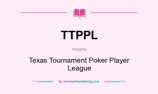 What does TTPPL mean? It stands for Texas Tournament Poker Player League