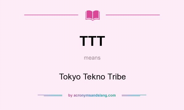 What does TTT mean? It stands for Tokyo Tekno Tribe