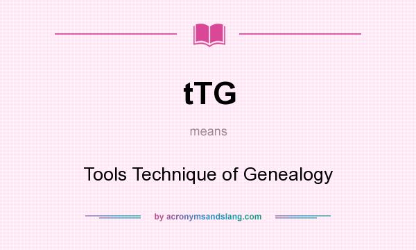 What does tTG mean? It stands for Tools Technique of Genealogy