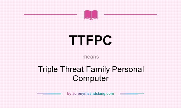 What does TTFPC mean? It stands for Triple Threat Family Personal Computer