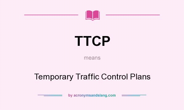 What does TTCP mean? It stands for Temporary Traffic Control Plans