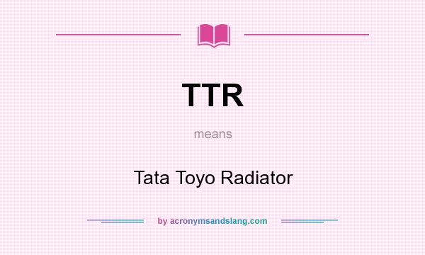 What does TTR mean? It stands for Tata Toyo Radiator