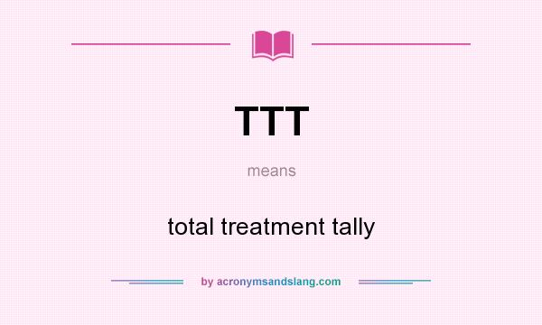 What does TTT mean? It stands for total treatment tally