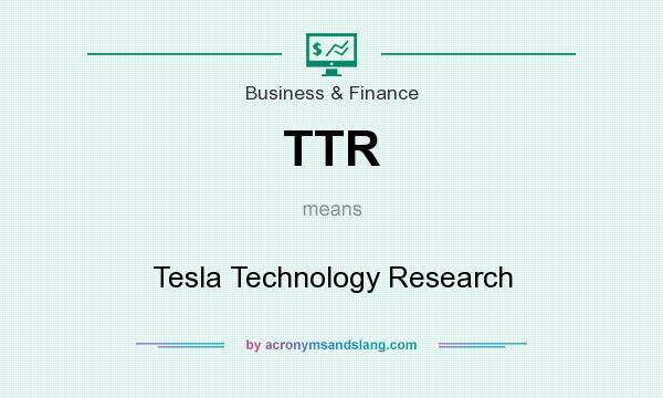 What does TTR mean? It stands for Tesla Technology Research