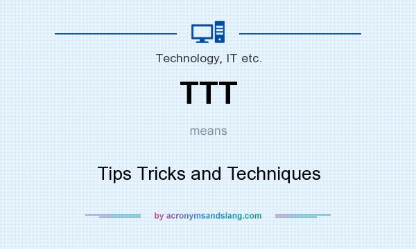 What does TTT mean? It stands for Tips Tricks and Techniques