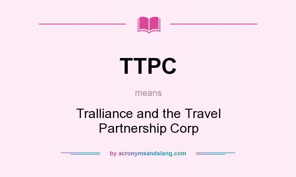 What does TTPC mean? It stands for Tralliance and the Travel Partnership Corp
