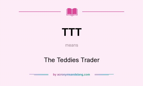 What does TTT mean? It stands for The Teddies Trader