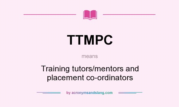 What does TTMPC mean? It stands for Training tutors/mentors and placement co-ordinators