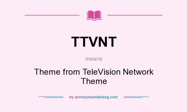 What does TTVNT mean? It stands for Theme from TeleVision Network Theme