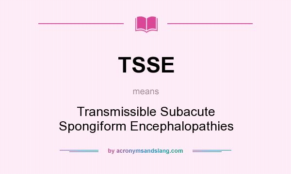 What does TSSE mean? It stands for Transmissible Subacute Spongiform Encephalopathies